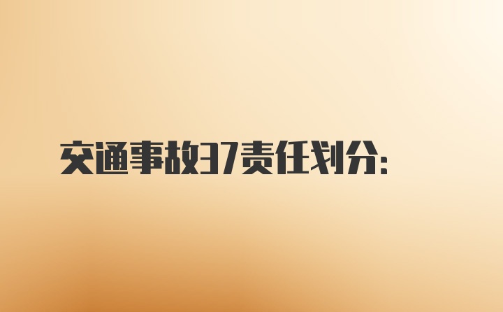 交通事故37责任划分: