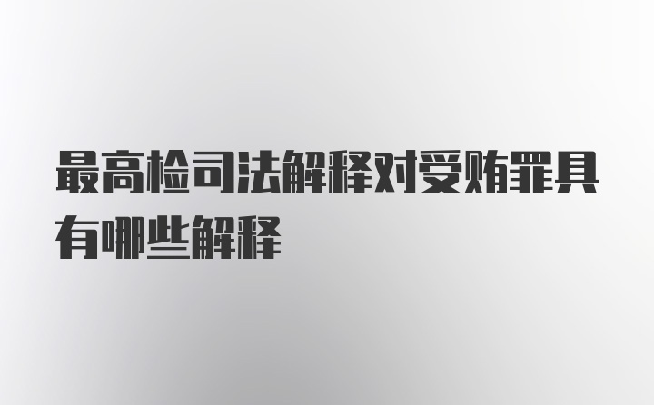 最高检司法解释对受贿罪具有哪些解释