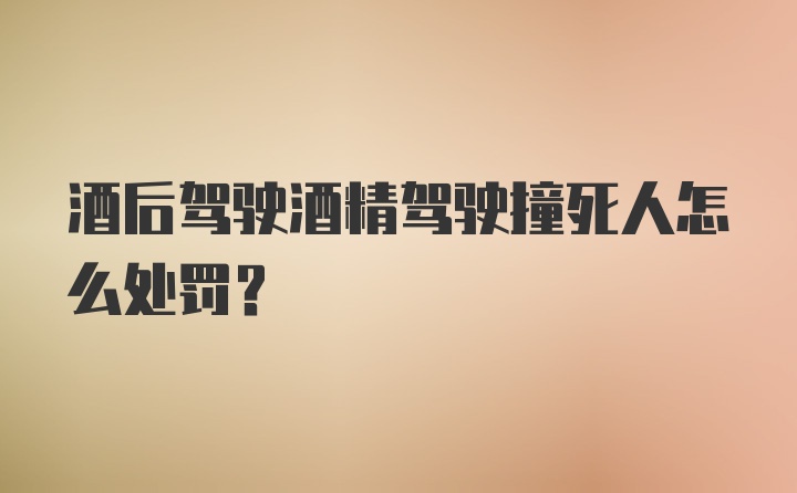 酒后驾驶酒精驾驶撞死人怎么处罚？