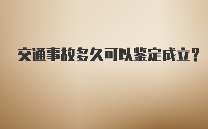 交通事故多久可以鉴定成立？