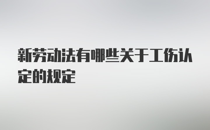 新劳动法有哪些关于工伤认定的规定