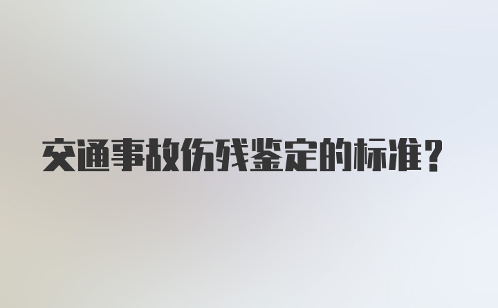 交通事故伤残鉴定的标准？