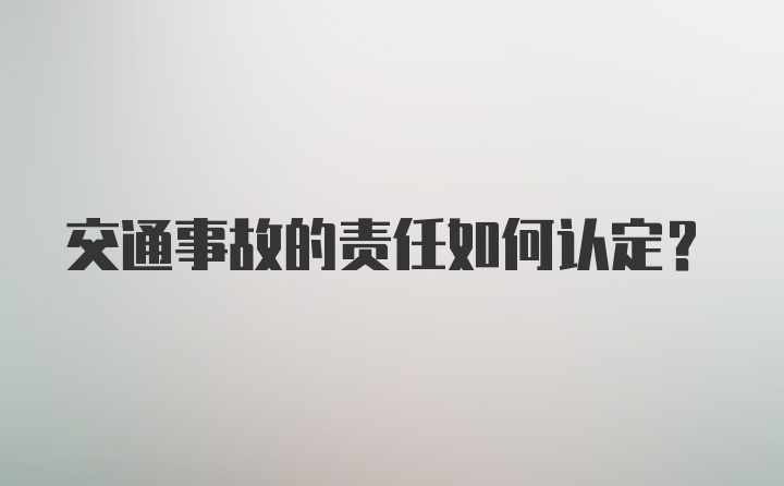 交通事故的责任如何认定？