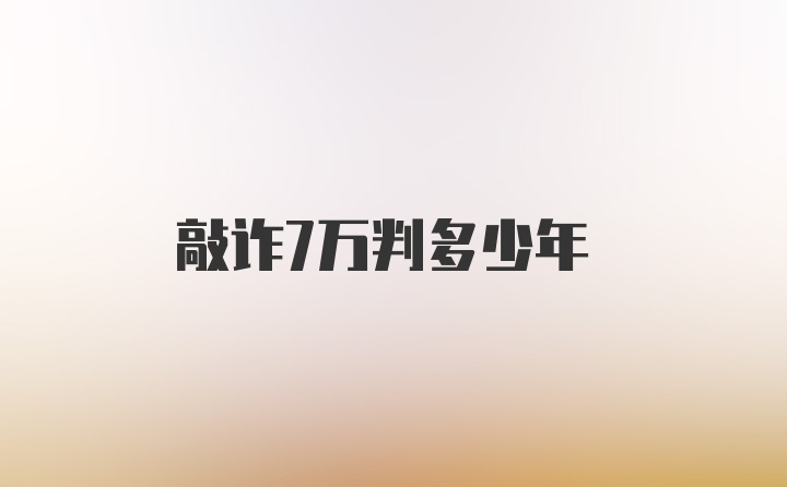 敲诈7万判多少年