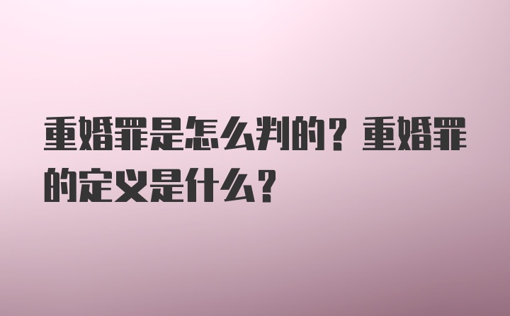 重婚罪是怎么判的？重婚罪的定义是什么？