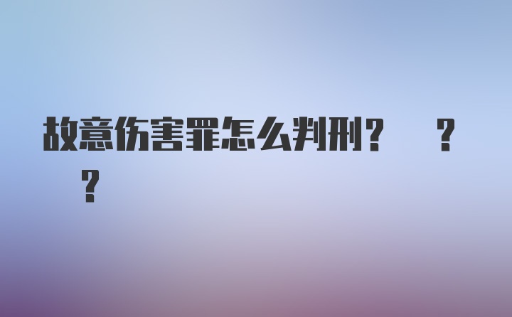 故意伤害罪怎么判刑? ? ?