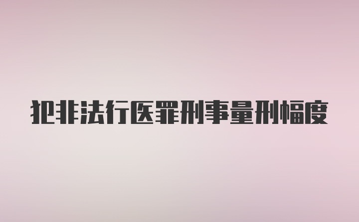 犯非法行医罪刑事量刑幅度