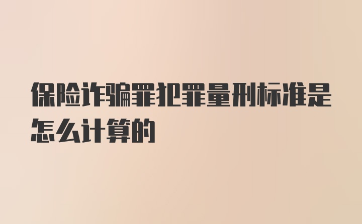 保险诈骗罪犯罪量刑标准是怎么计算的