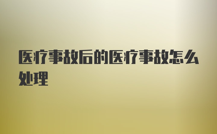 医疗事故后的医疗事故怎么处理