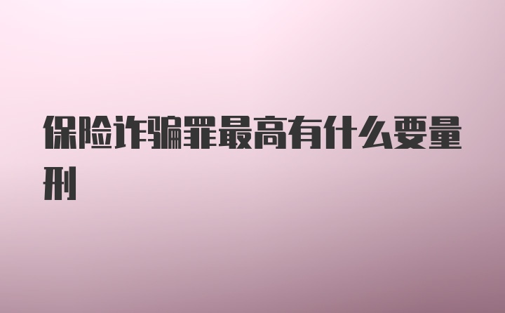 保险诈骗罪最高有什么要量刑