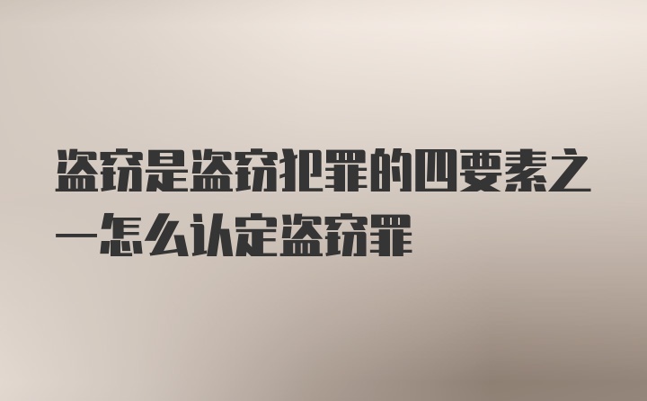 盗窃是盗窃犯罪的四要素之一怎么认定盗窃罪