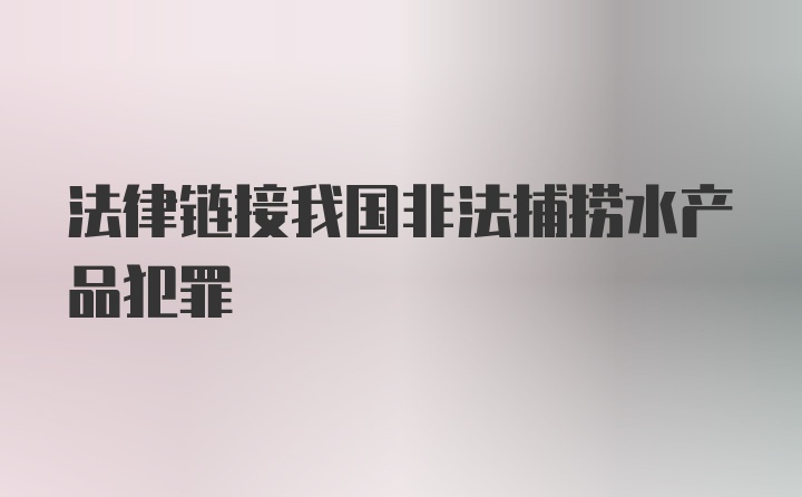 法律链接我国非法捕捞水产品犯罪