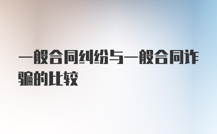 一般合同纠纷与一般合同诈骗的比较