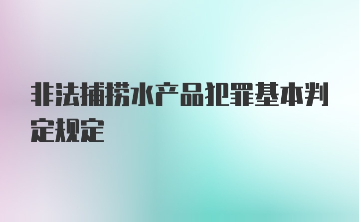 非法捕捞水产品犯罪基本判定规定