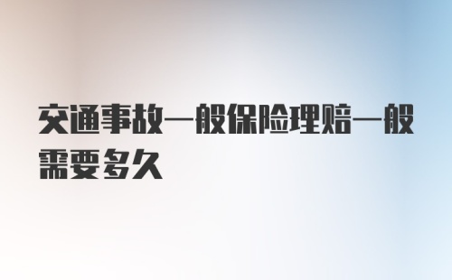 交通事故一般保险理赔一般需要多久