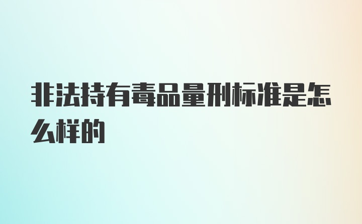 非法持有毒品量刑标准是怎么样的