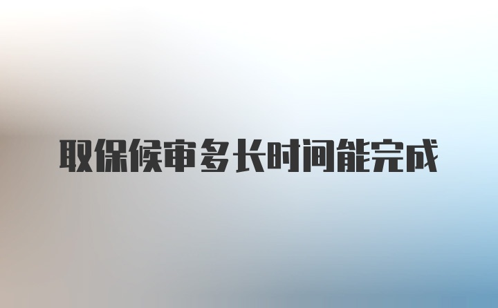 取保候审多长时间能完成