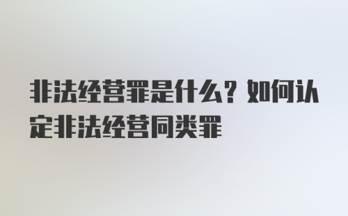 非法经营罪是什么？如何认定非法经营同类罪