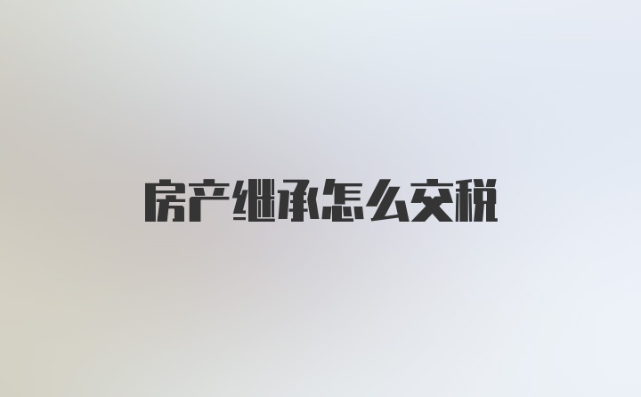 房产继承怎么交税