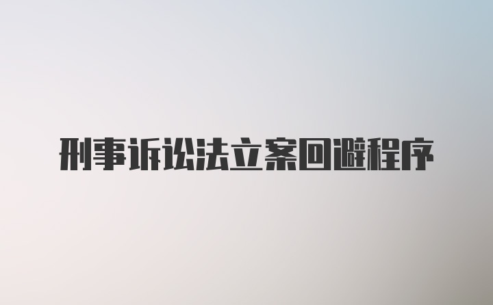 刑事诉讼法立案回避程序