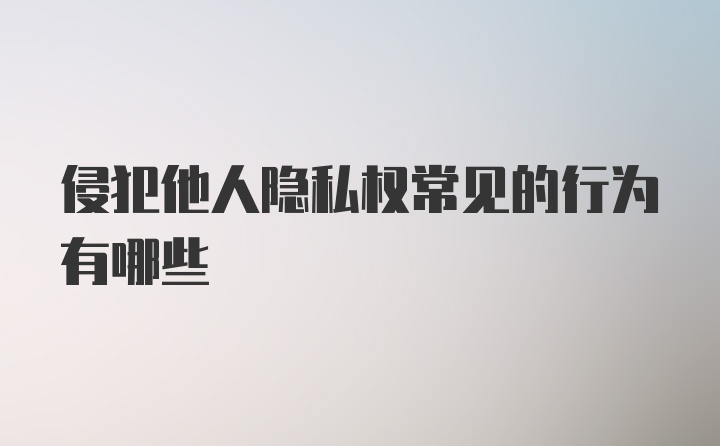 侵犯他人隐私权常见的行为有哪些