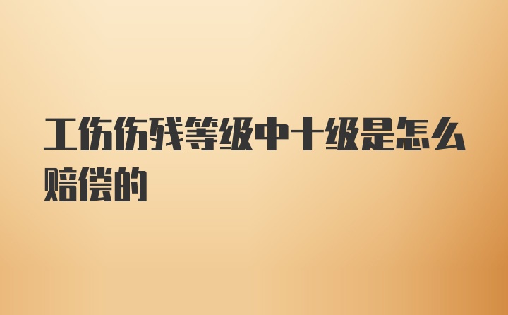 工伤伤残等级中十级是怎么赔偿的