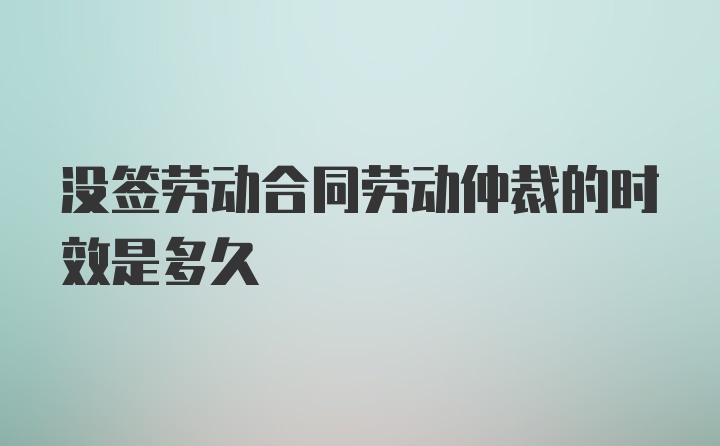 没签劳动合同劳动仲裁的时效是多久