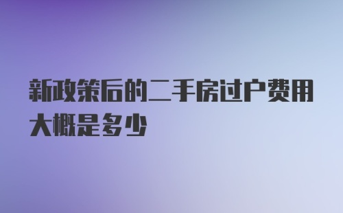 新政策后的二手房过户费用大概是多少