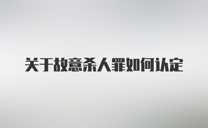 关于故意杀人罪如何认定