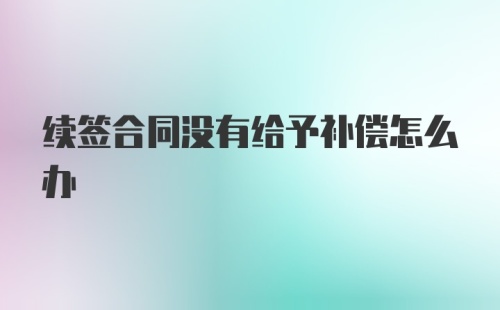 续签合同没有给予补偿怎么办