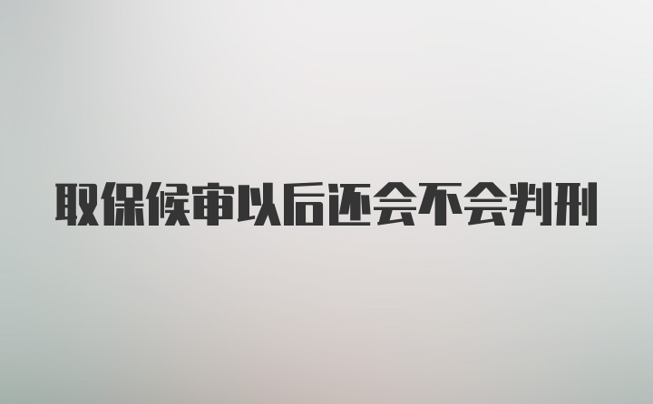 取保候审以后还会不会判刑