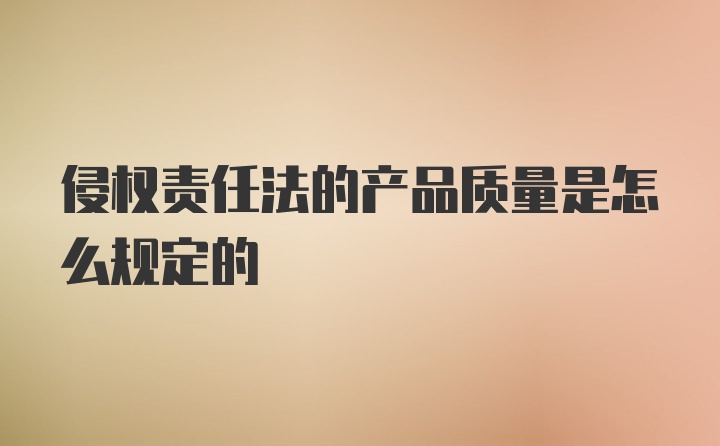 侵权责任法的产品质量是怎么规定的