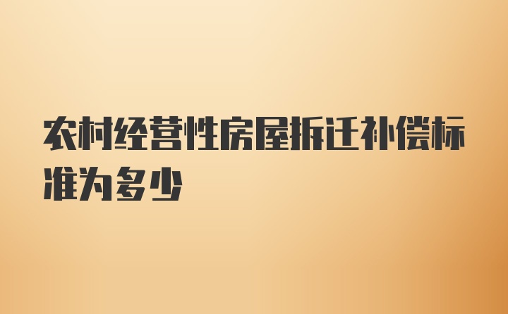 农村经营性房屋拆迁补偿标准为多少