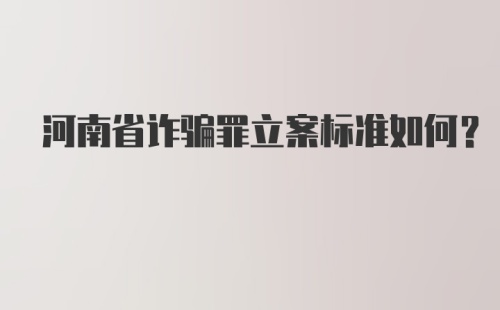 河南省诈骗罪立案标准如何？