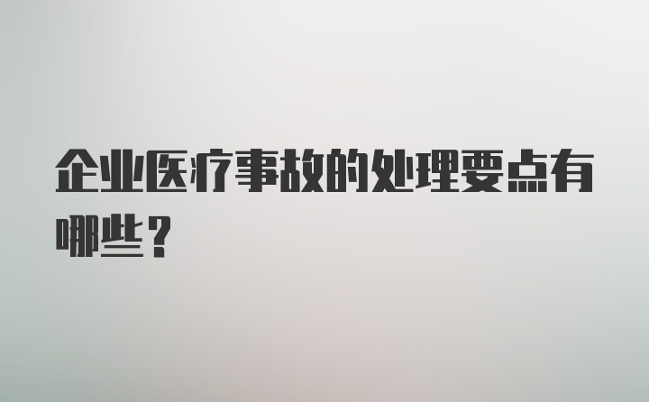 企业医疗事故的处理要点有哪些？