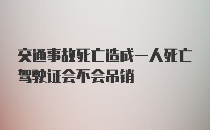 交通事故死亡造成一人死亡驾驶证会不会吊销