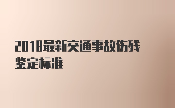 2018最新交通事故伤残鉴定标准