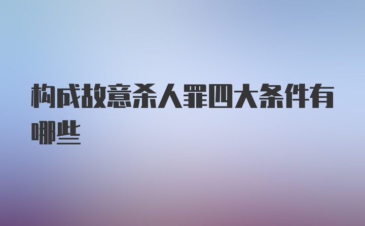 构成故意杀人罪四大条件有哪些