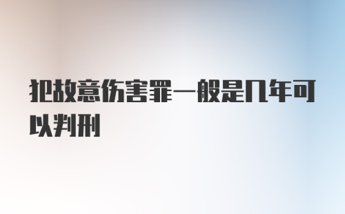 犯故意伤害罪一般是几年可以判刑