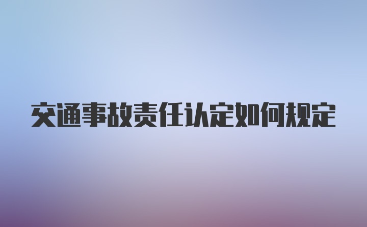 交通事故责任认定如何规定