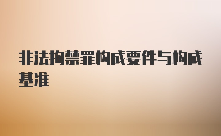 非法拘禁罪构成要件与构成基准