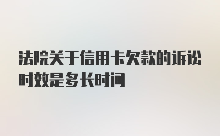 法院关于信用卡欠款的诉讼时效是多长时间