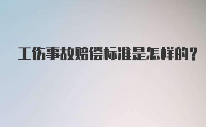 工伤事故赔偿标准是怎样的？