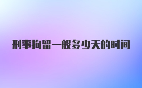 刑事拘留一般多少天的时间