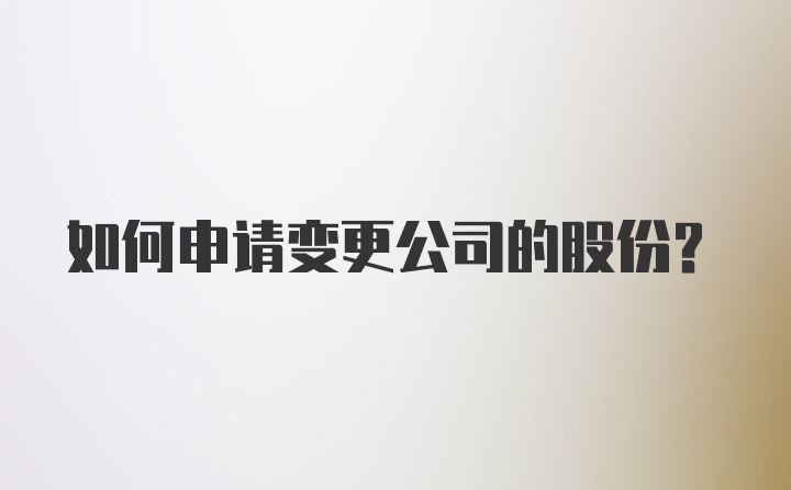 如何申请变更公司的股份？