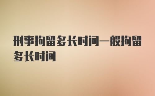 刑事拘留多长时间一般拘留多长时间