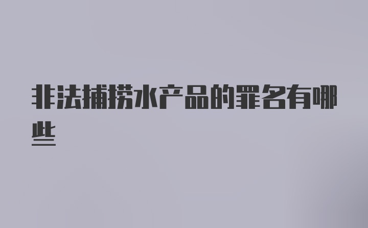 非法捕捞水产品的罪名有哪些