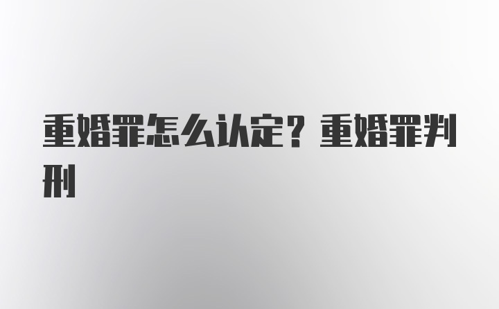 重婚罪怎么认定？重婚罪判刑