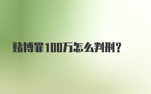 赌博罪100万怎么判刑？