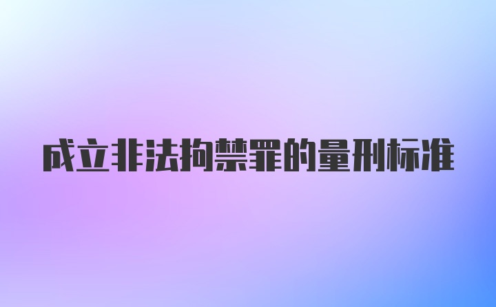 成立非法拘禁罪的量刑标准